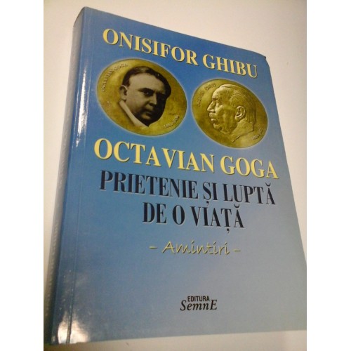 OCTAVIAN GOGA - PRIETENIE SI LUPTA DE O VIATA - ONISIFOR GHIBU OCTAVIAN GOGA - PRIETENIE SI LUPTA DE O VIATA - ONISIFOR GHIBU